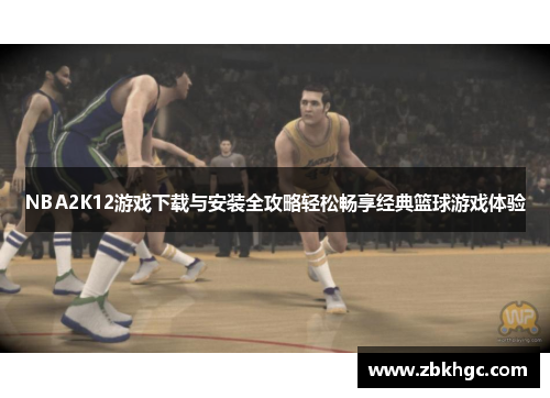 NBA2K12游戏下载与安装全攻略轻松畅享经典篮球游戏体验