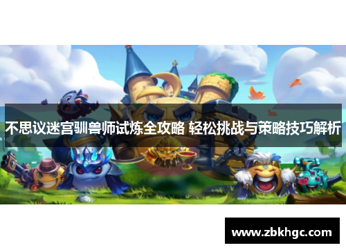 不思议迷宫驯兽师试炼全攻略 轻松挑战与策略技巧解析