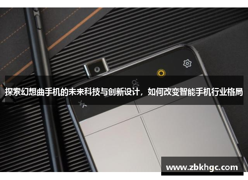 探索幻想曲手机的未来科技与创新设计，如何改变智能手机行业格局